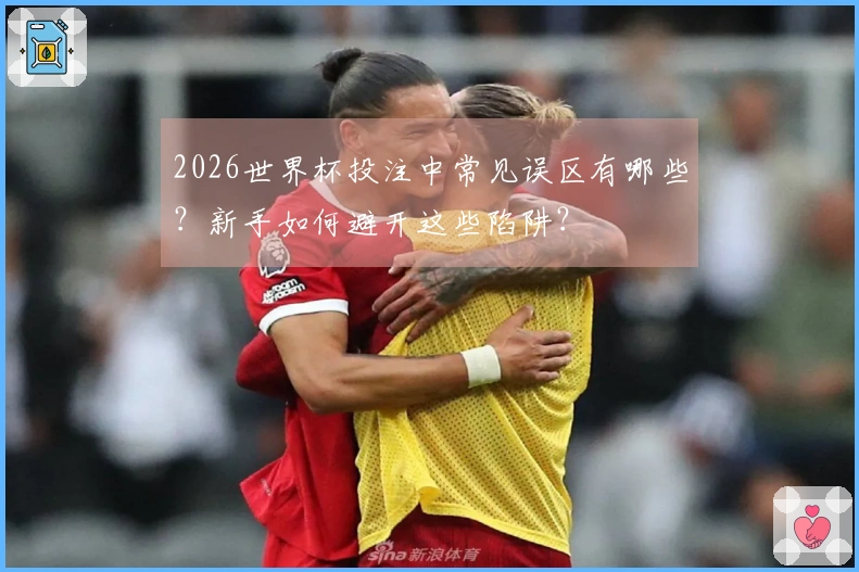 2026世界杯投注中常见误区有哪些？新手如何避开这些陷阱？