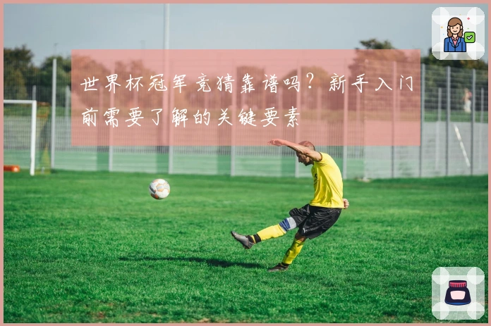 世界杯冠军竞猜靠谱吗?新手入门前需要了解的关键要素