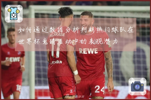如何通过数据分析判断热门球队在世界杯竞猜活动中的表现潜力