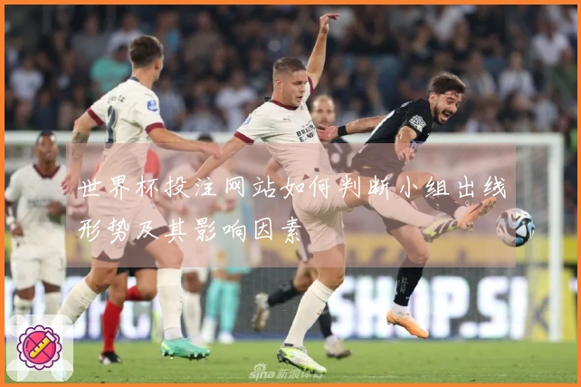 世界杯投注网站如何判断小组出线形势及其影响因素