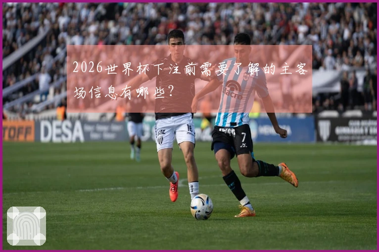 2026世界杯下注前需要了解的主客场信息有哪些？